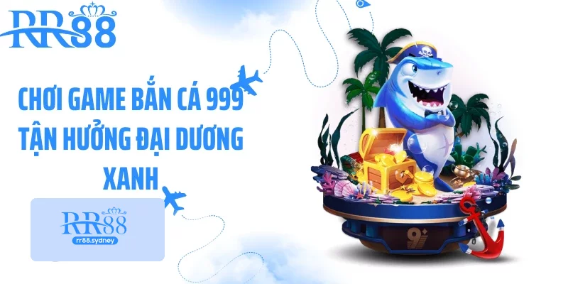 Chơi game bắn cá 999 tận hưởng đại dương xanh Chơi game bắn cá 999 tận hưởng đại dương xanh