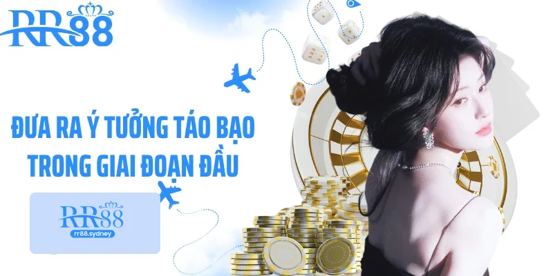Đưa ra ý tưởng táo bạo trong giai đoạn đầu Đưa ra ý tưởng táo bạo trong giai đoạn đầu