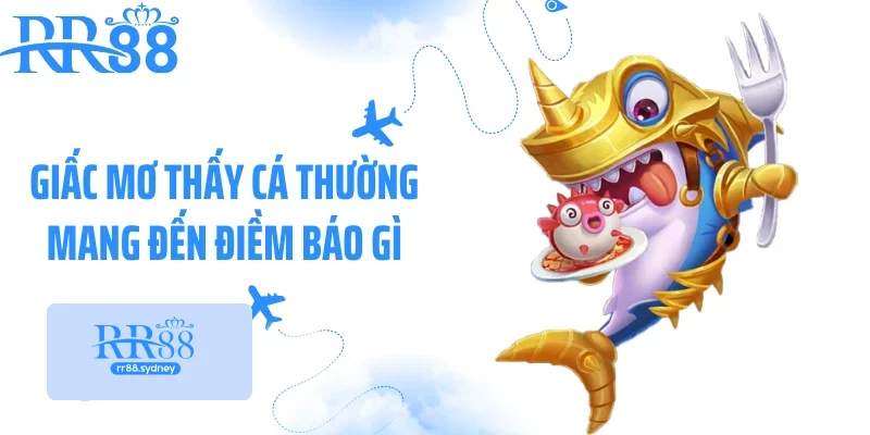 Giấc mơ thấy cá thường mang đến điềm báo gì Giấc mơ thấy cá thường mang đến điềm báo gì