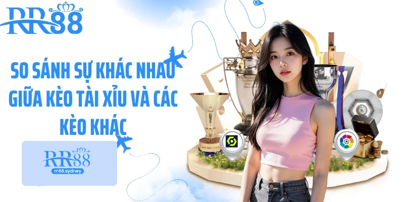 So sánh sự khác nhau giữa kèo tài xỉu và các kèo khác So sánh sự khác nhau giữa kèo tài xỉu và các kèo khác